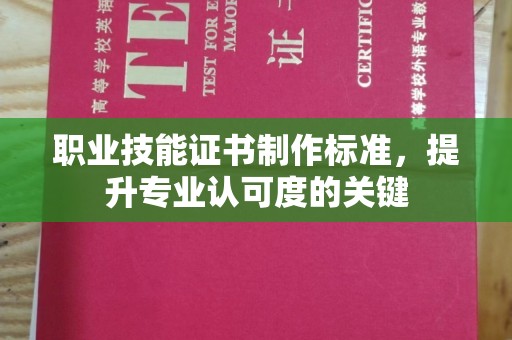 果洛职业技能证书制作标准，提升专业认可度的关键