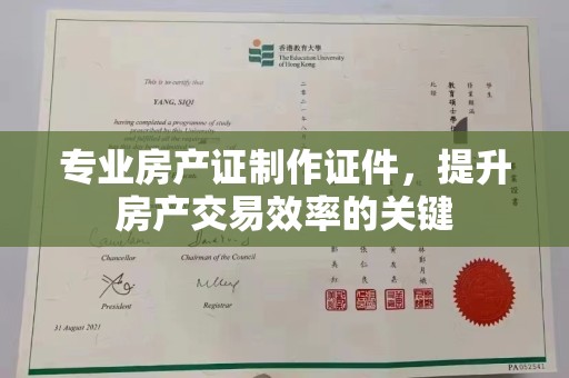 果洛专业房产证制作证件，提升房产交易效率的关键