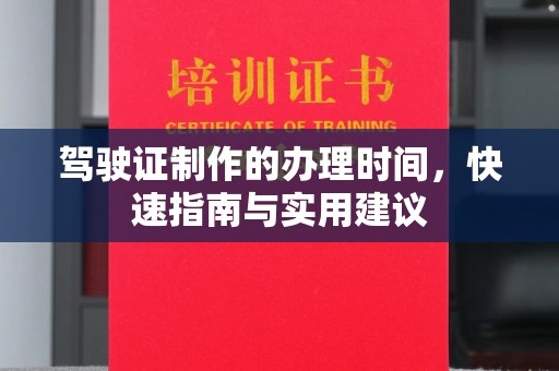 果洛驾驶证制作的办理时间，快速指南与实用建议