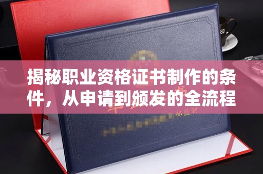 果洛揭秘职业资格证书制作的条件，从申请到颁发的全流程解析