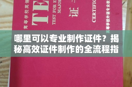 果洛哪里可以专业制作证件？揭秘高效证件制作的全流程指南