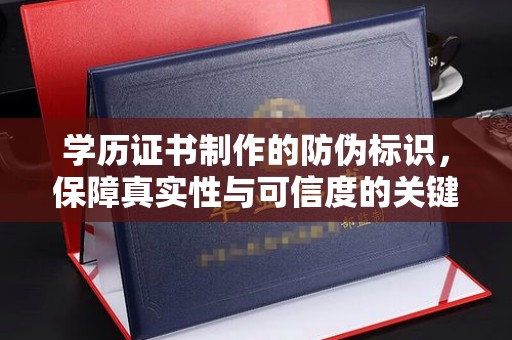 果洛学历证书制作的防伪标识，保障真实性与可信度的关键