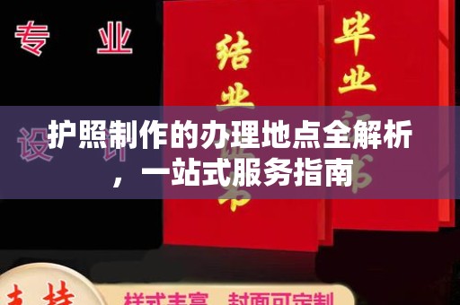 果洛护照制作的办理地点全解析，一站式服务指南