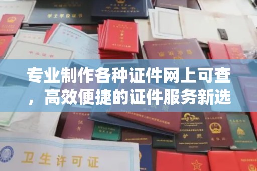 果洛专业制作各种证件网上可查，高效便捷的证件服务新选择