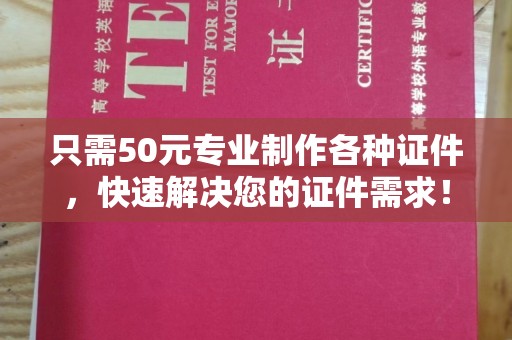 果洛只需50元专业制作各种证件，快速解决您的证件需求！
