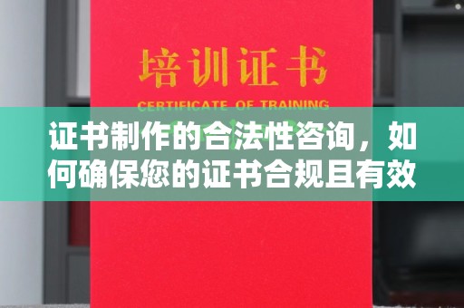 果洛证书制作的合法性咨询，如何确保您的证书合规且有效？