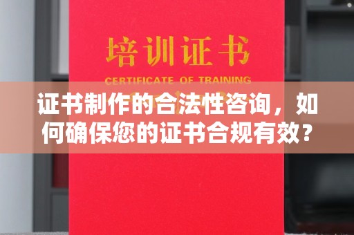 果洛证书制作的合法性咨询，如何确保您的证书合规有效？