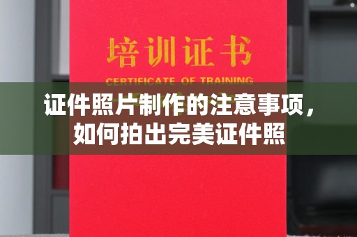果洛证件照片制作的注意事项，如何拍出完美证件照