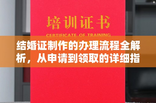 果洛结婚证制作的办理流程全解析，从申请到领取的详细指南