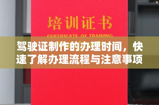 果洛驾驶证制作的办理时间，快速了解办理流程与注意事项