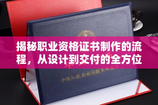 果洛揭秘职业资格证书制作的流程，从设计到交付的全方位解析