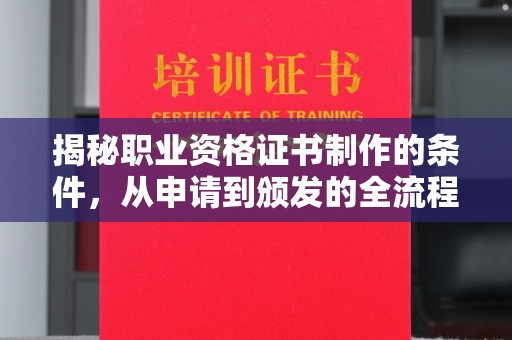 果洛揭秘职业资格证书制作的条件，从申请到颁发的全流程解析