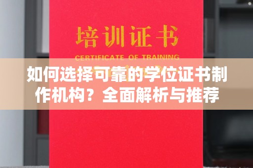 果洛如何选择可靠的学位证书制作机构？全面解析与推荐