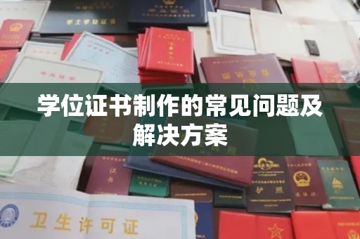 果洛学位证书制作的常见问题及解决方案